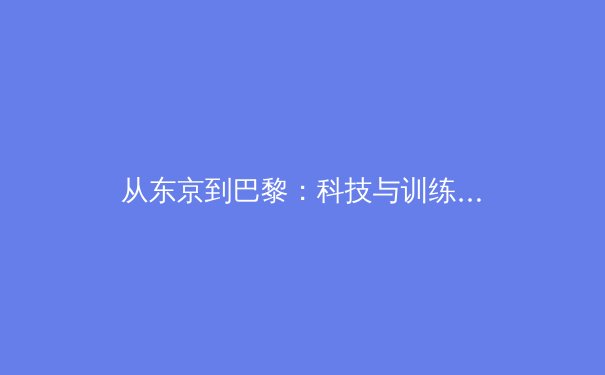 从东京到巴黎：科技与训练革命如何重塑现代奥运竞技格局 - 2
